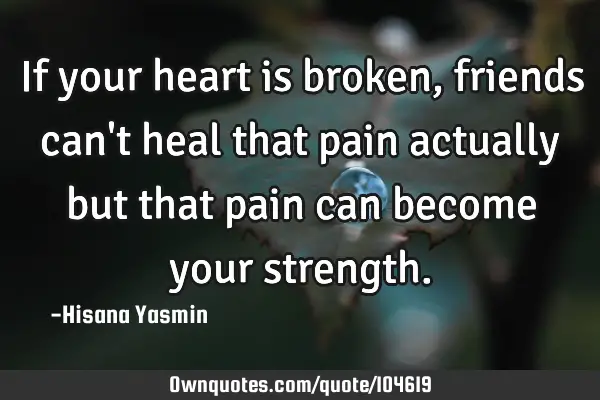 If your heart is broken, friends can