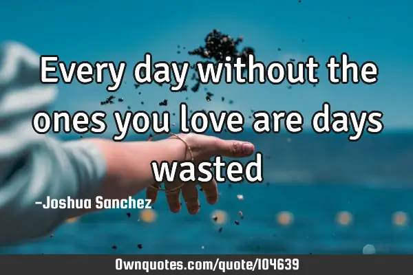 Every day without the ones you love are days