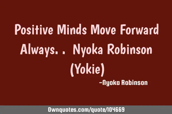 Positive Minds Move Forward Always.. Nyoka Robinson (Yokie)