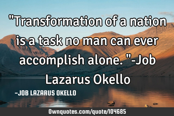 "Transformation of a nation is a task no man can ever accomplish alone."-Job Lazarus O