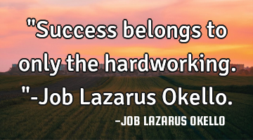 "Success belongs to only the hardworking."-Job Lazarus Okello.