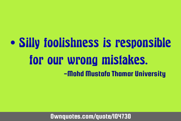 • Silly foolishness is responsible for our wrong mistakes.‎