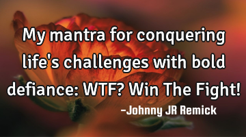 My mantra for conquering life