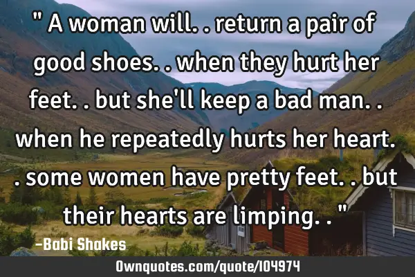 " A woman will.. return a pair of good shoes.. when they hurt her feet.. but she