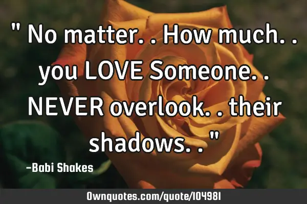 " No matter.. How much.. you LOVE Someone.. NEVER overlook.. their shadows.. "