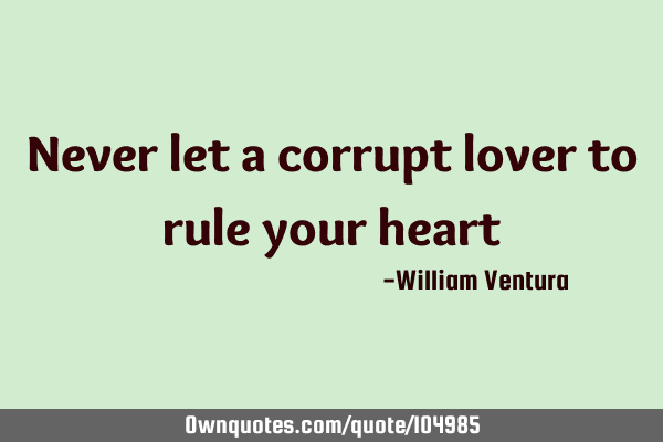 Never let a corrupt lover to rule your