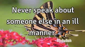 Never speak about someone else in an ill manner.