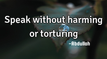 Speak without harming or torturing