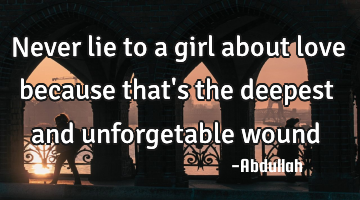 Never lie to a girl about love because that