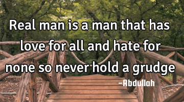Real man is a man that has love for all and hate for none so never hold a grudge
