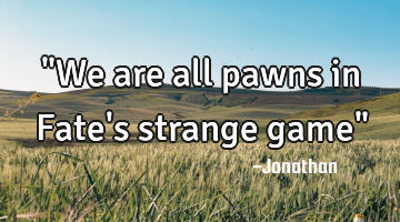 "We are all pawns in Fate