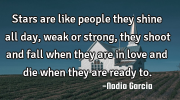 Stars are like people they shine all day, weak or strong, they shoot and fall when they are in love