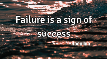 Failure is a sign of success