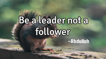 Be a leader not a follower