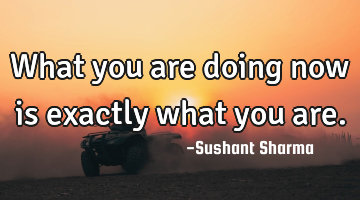 What you are doing now is exactly what you are.