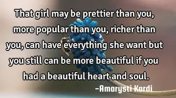 That girl may be prettier than you, more popular than you, richer than you, can have everything she