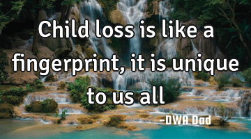Child loss is like a fingerprint, it is unique to us all