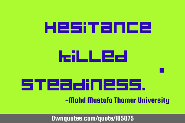 • Hesitance killed steadiness.‎