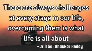 There are always challenges at every stage in our life, overcoming them is what life is all