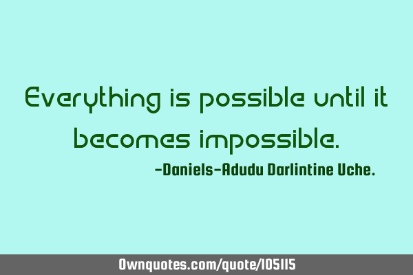 Everything is possible until it becomes