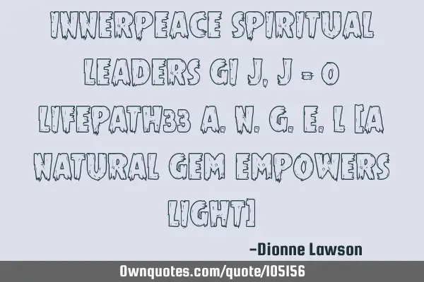 INNERPEACE SPIRITUAL LEADERS GI J, J = 0 LIFEPATH33 A.N.G.E.L (A NATURAL GEM EMPOWERS LIGHT)