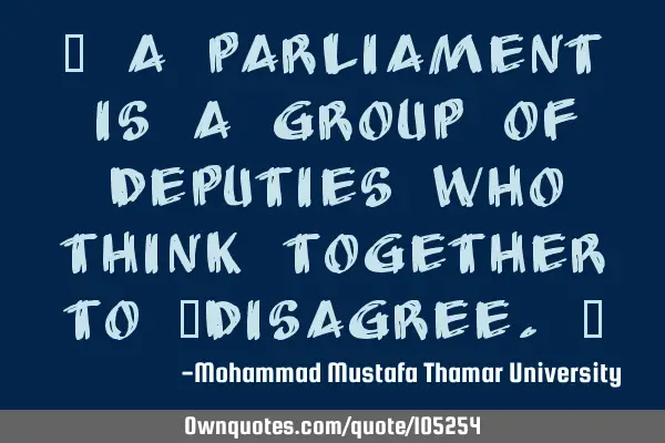 • A parliament is a group of deputies who think together to ‎disagree.‎
