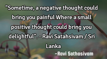 "Sometime, a negative thought could bring you painful Where a small positive thought could bring