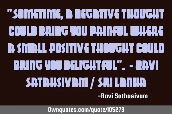 "Sometime, a negative thought could bring you painful Where a small positive thought could bring