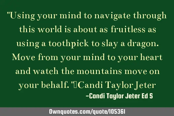 "Using your mind to navigate through this world is about as fruitless as using a toothpick to slay