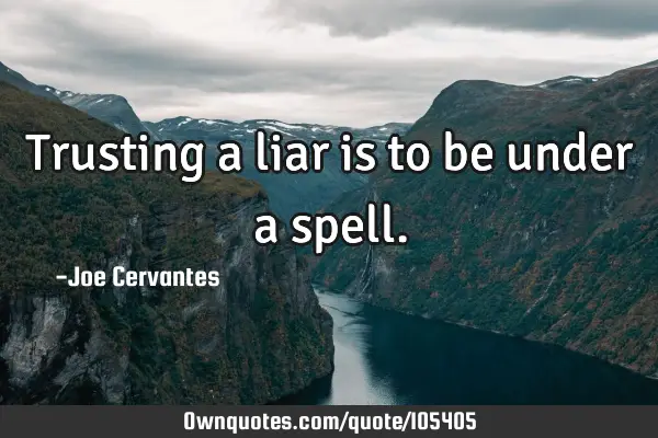 Trusting a liar is to be under a