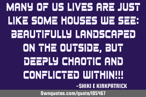 Many Of Us Lives Are Just Like Some Houses We See: Beautifully Landscaped On The Outside, But D