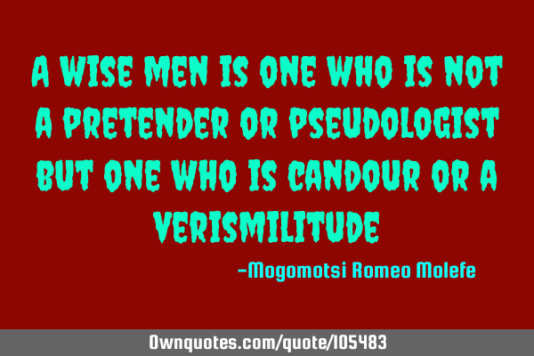 A wise men is one who is not a pretender or pseudologist but one who is candour or a