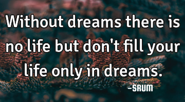 Without dreams there is no life but don