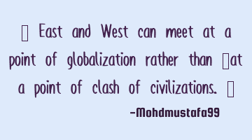 ‎ East and West can meet at a point of globalization rather than ‎at a point of clash of
