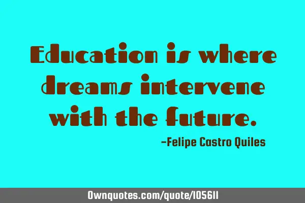 Education is where dreams intervene with the