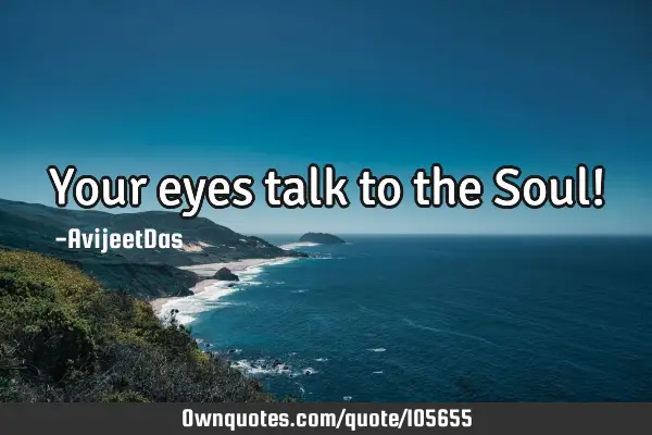 Your eyes talk to the Soul!
