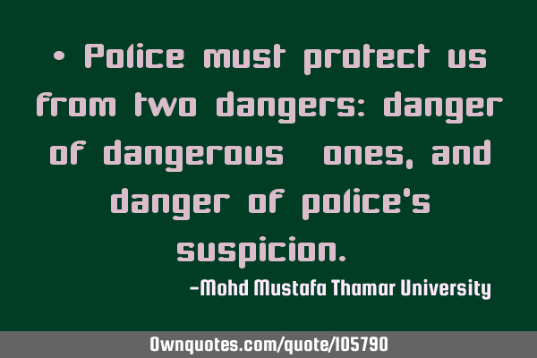 • Police must protect us from two dangers: danger of dangerous ‎ones, and danger of police’s