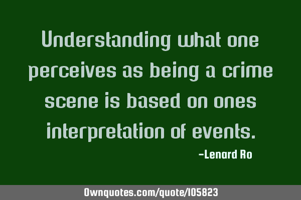 Understanding what one perceives as being a crime scene is based on ones interpretation of
