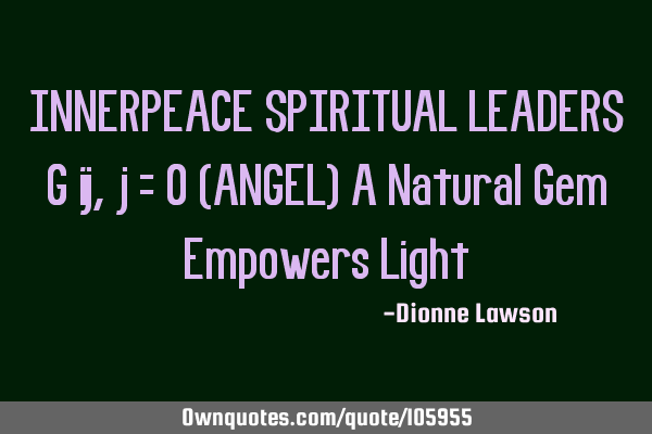 INNERPEACE SPIRITUAL LEADERS G ij, j = 0 (ANGEL) A Natural Gem Empowers L
