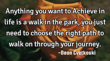 Anything you want to Achieve in life is a walk in the park, you just need to choose the right path