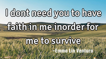 I dont need you to have faith in me inorder for me to survive