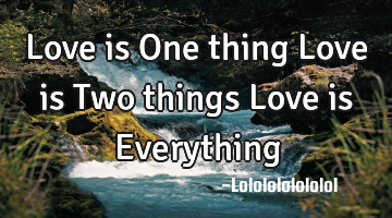 Love is One thing Love is Two things Love is Everything