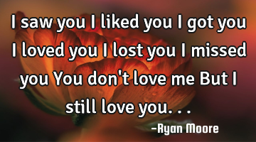 I saw you I liked you I got you I loved you I lost you I missed you You don