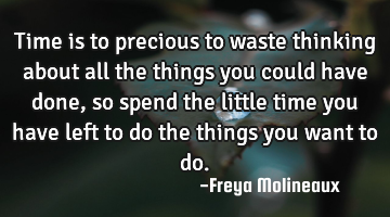 Time is to precious to waste thinking about all the things you could have done, so spend the little