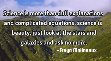 Science is more than dull explanations and complicated equations, science is beauty, just look at