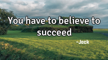 You have to believe to succeed