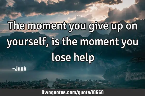 The moment you give up on yourself, is the moment you lose
