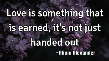Love is something that is earned, it