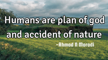 Humans are plan of god and accident of nature