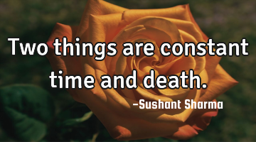 Two things are constant time and death.
